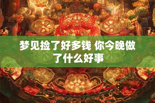 梦见捡了好多钱 你今晚做了什么好事