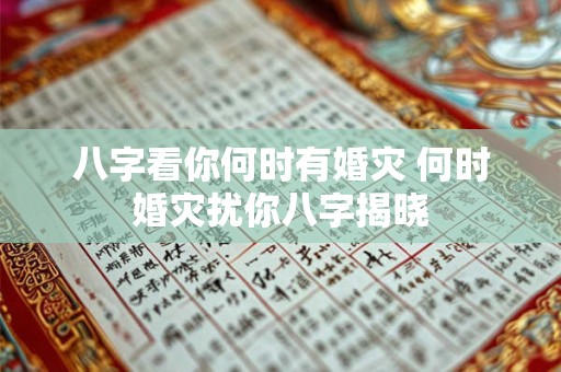 八字看你何时有婚灾 何时婚灾扰你八字揭晓