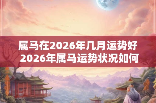 属马在2026年几月运势好 2026年属马运势状况如何
