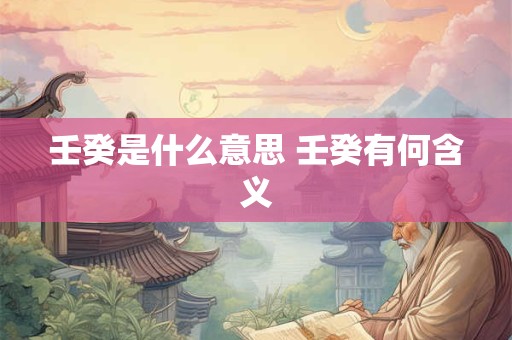 壬癸是什么意思 壬癸有何含义