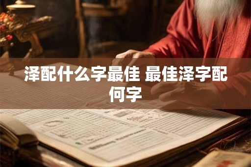 泽配什么字最佳 最佳泽字配何字