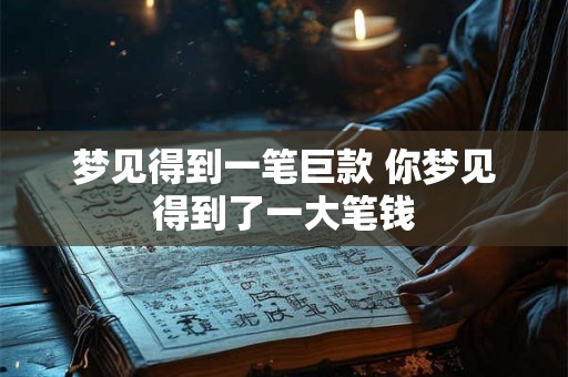 梦见得到一笔巨款 你梦见得到了一大笔钱
