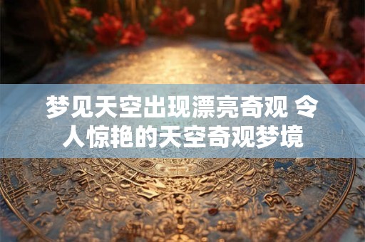 梦见天空出现漂亮奇观 令人惊艳的天空奇观梦境