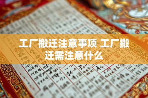 工厂搬迁注意事项 工厂搬迁需注意什么 工厂搬迁注意事项 工厂搬迁需注意什么