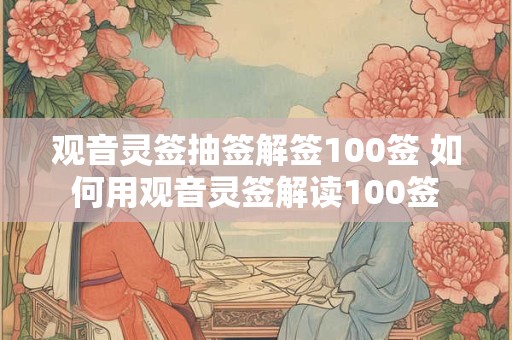 观音灵签抽签解签100签 如何用观音灵签解读100签