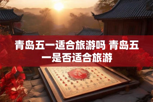 青岛五一适合旅游吗 青岛五一是否适合旅游