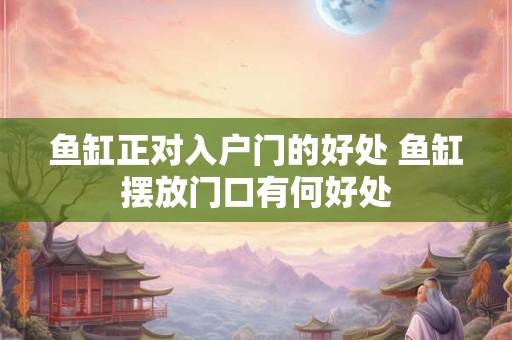 鱼缸正对入户门的好处 鱼缸摆放门口有何好处