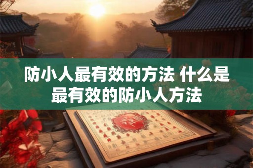 防小人最有效的方法 什么是最有效的防小人方法