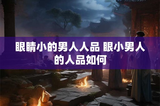 眼睛小的男人人品 眼小男人的人品如何