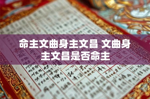 命主文曲身主文昌 文曲身主文昌是否命主