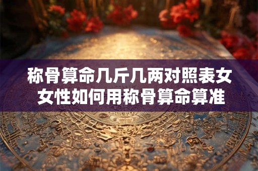 称骨算命几斤几两对照表女 女性如何用称骨算命算准自己的体重