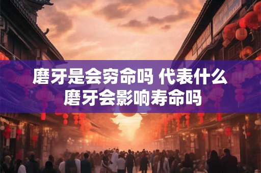 磨牙是会穷命吗 代表什么 磨牙会影响寿命吗