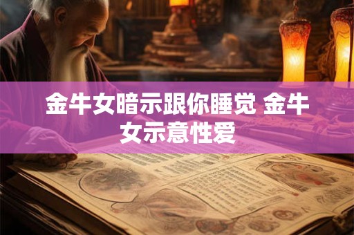 金牛女暗示跟你睡觉 金牛女示意性爱