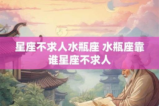 星座不求人水瓶座 水瓶座靠谁星座不求人