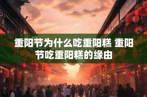 重阳节为什么吃重阳糕 重阳节吃重阳糕的缘由