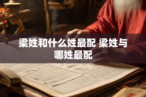 梁姓和什么姓最配 梁姓与哪姓最配