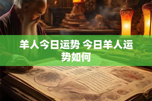 羊人今日运势 今日羊人运势如何