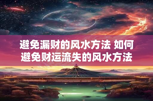 避免漏财的风水方法 如何避免财运流失的风水方法