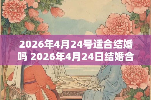 2026年4月24号适合结婚吗 2026年4月24日结婚合适吗