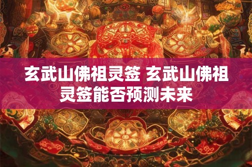 玄武山佛祖灵签 玄武山佛祖灵签能否预测未来