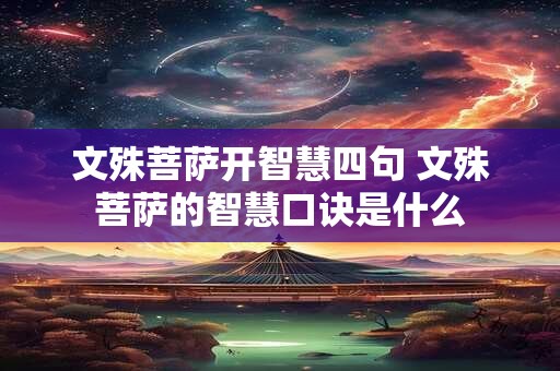 文殊菩萨开智慧四句 文殊菩萨的智慧口诀是什么