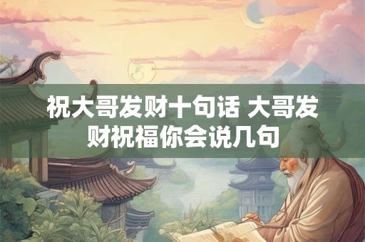 祝大哥发财十句话 大哥发财祝福你会说几句