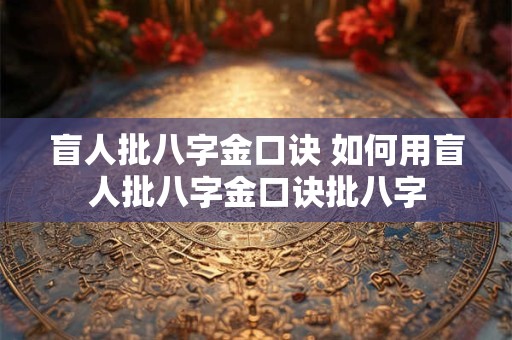 盲人批八字金口诀 如何用盲人批八字金口诀批八字