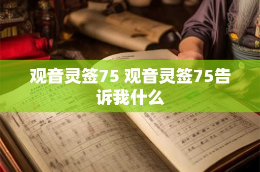 观音灵签75 观音灵签75告诉我什么