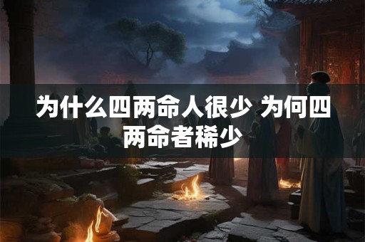 为什么四两命人很少 为何四两命者稀少