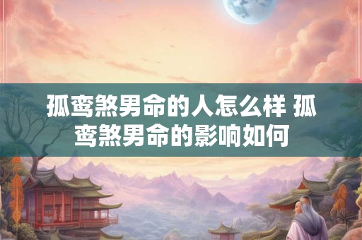 孤鸾煞男命的人怎么样 孤鸾煞男命的影响如何