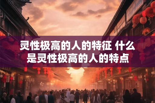 灵性极高的人的特征 什么是灵性极高的人的特点