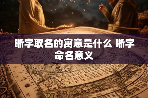 晰字取名的寓意是什么 晰字命名意义