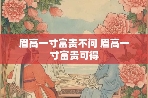 眉高一寸富贵不问 眉高一寸富贵可得