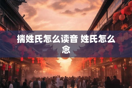 揣姓氏怎么读音 姓氏怎么念