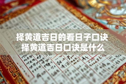 择黄道吉日的看日子口诀 择黄道吉日口诀是什么 择黄道吉日的看日子口诀 择黄道吉日口诀是什么