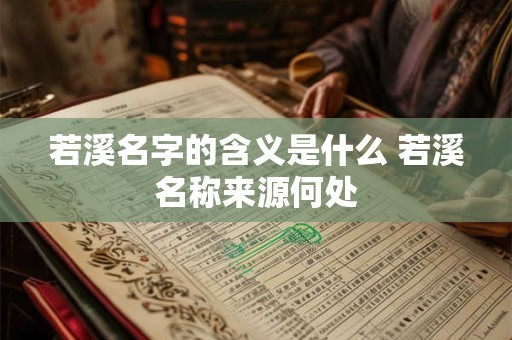 若溪名字的含义是什么 若溪名称来源何处