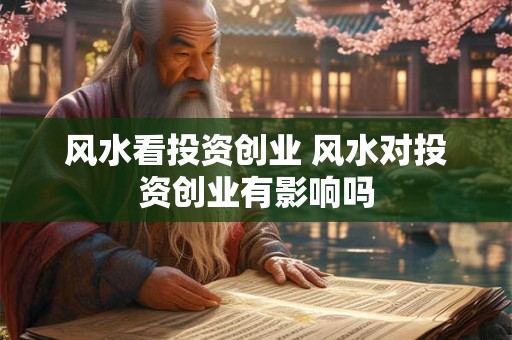 风水看投资创业 风水对投资创业有影响吗