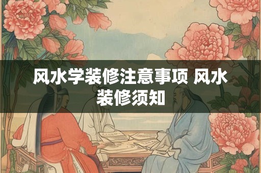 风水学装修注意事项 风水装修须知