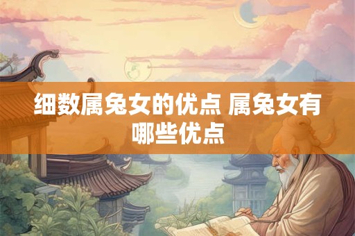 细数属兔女的优点 属兔女有哪些优点