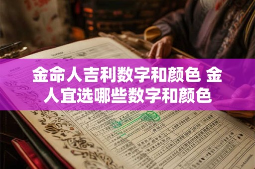 金命人吉利数字和颜色 金人宜选哪些数字和颜色 金命人吉利数字和颜色 金人宜选哪些数字和颜色