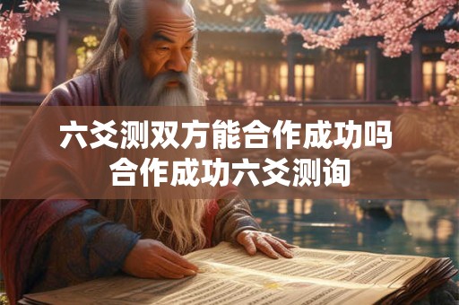 六爻测双方能合作成功吗 合作成功六爻测询