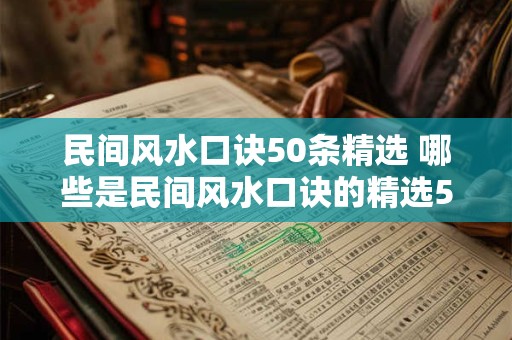 民间风水口诀50条精选 哪些是民间风水口诀的精选50条