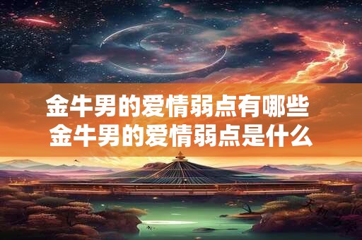 金牛男的爱情弱点有哪些 金牛男的爱情弱点是什么