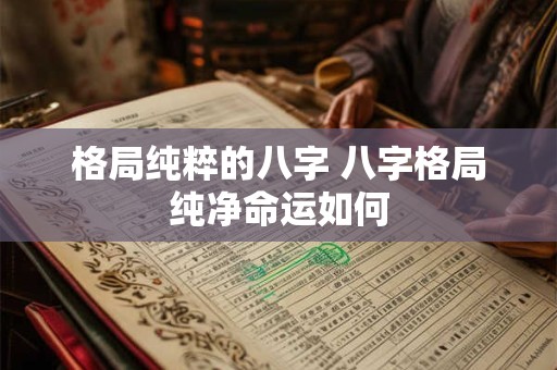格局纯粹的八字 八字格局纯净命运如何