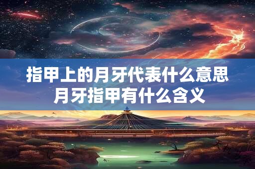 指甲上的月牙代表什么意思 月牙指甲有什么含义