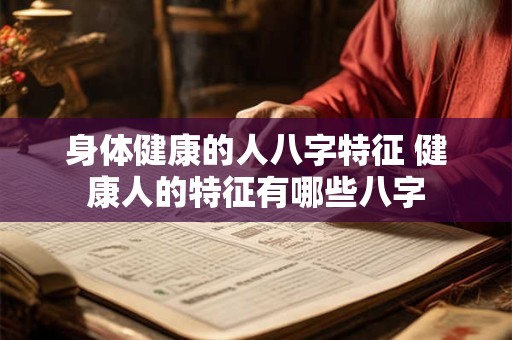 身体健康的人八字特征 健康人的特征有哪些八字