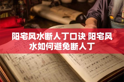 阳宅风水断人丁口诀 阳宅风水如何避免断人丁