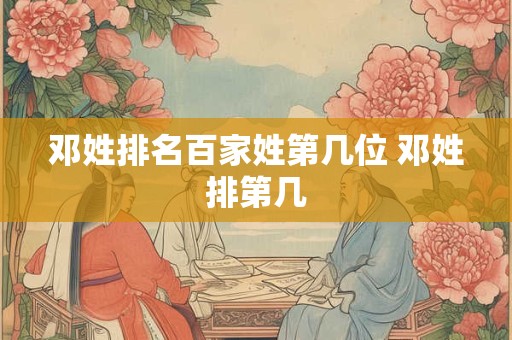 邓姓排名百家姓第几位 邓姓排第几