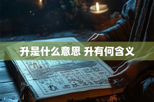 升是什么意思 升有何含义 升是什么意思 升有何含义