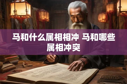 马和什么属相相冲 马和哪些属相冲突